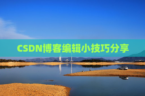 CSDN博客编辑小技巧分享