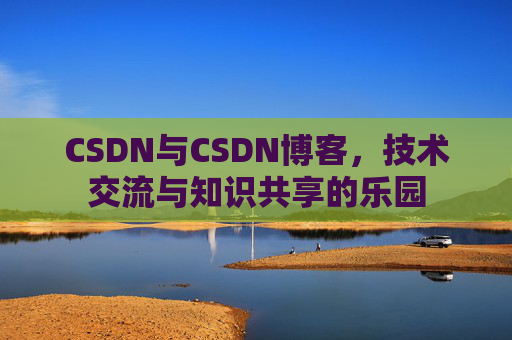 CSDN与CSDN博客，技术交流与知识共享的乐园